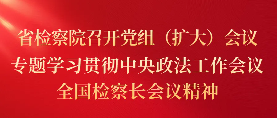 国产偷拍
召开党组（扩大）会议 专题学习贯彻中央政法工作会议、全国检察长会议精神